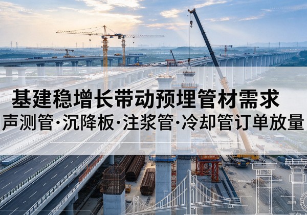 阿拉善盟基建稳增长带动预埋监测管材需求，声测管、沉降板、注浆管订单持续放量