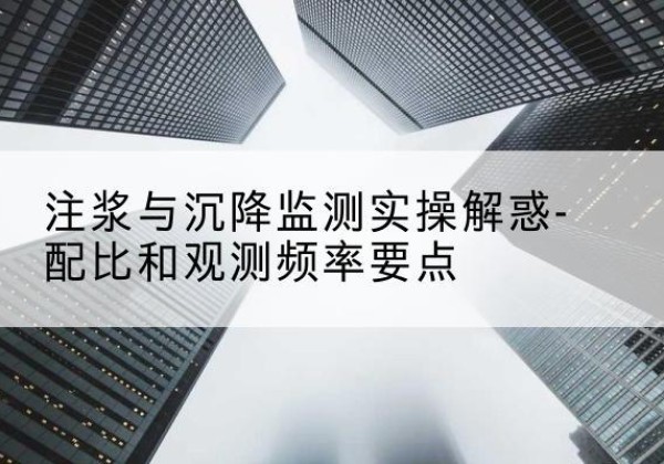 阿拉善盟水泥浆配比不当会不会造成注浆管堵管？-注浆与沉降监测实操解惑-配比和观测频率要点